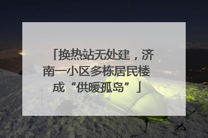 换热站无处建，济南一小区多栋居民楼成“供暖孤岛”