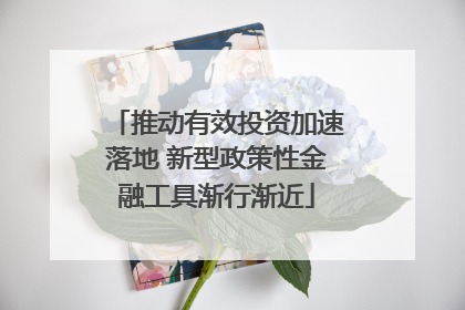 推动有效投资加速落地 新型政策性金融工具渐行渐近