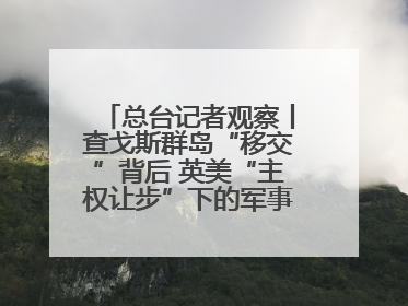 总台记者观察丨查戈斯群岛“移交”背后 英美“主权让步”下的军事霸权固守