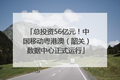 总投资56亿元！中国移动粤港澳（韶关）数据中心正式运行
