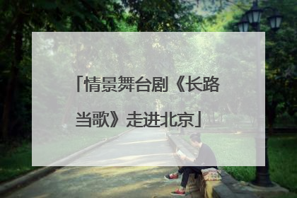 情景舞台剧《长路当歌》走进北京