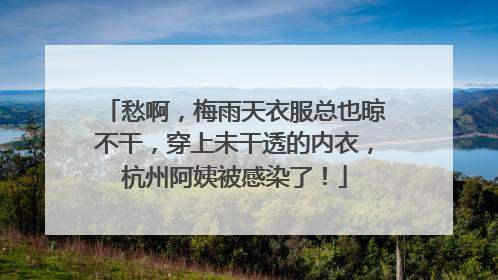 愁啊，梅雨天衣服总也晾不干，穿上未干透的内衣，杭州阿姨被感染了！