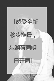 感受全新移步换景，东湖荷园明日开园