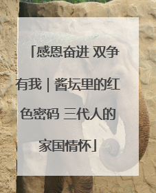 感恩奋进 双争有我｜酱坛里的红色密码 三代人的家国情怀