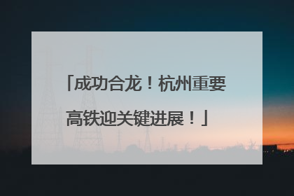 成功合龙！杭州重要高铁迎关键进展！