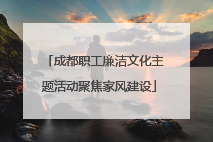 成都职工廉洁文化主题活动聚焦家风建设
