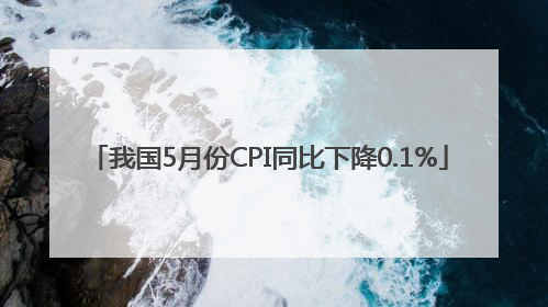 我国5月份CPI同比下降0.1%