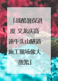 战酷暑保进度 义龙庆高速牛头山隧道施工现场像大蒸笼