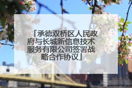 承德双桥区人民政府与长城新信息技术服务有限公司签署战略合作协议