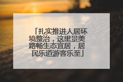 扎实推进人居环境整治，这里景美路畅生态宜居，居民乐道游客乐至