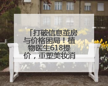 打破信息茧房与价格困局！植物医生618提价，重塑美妆消费新标尺