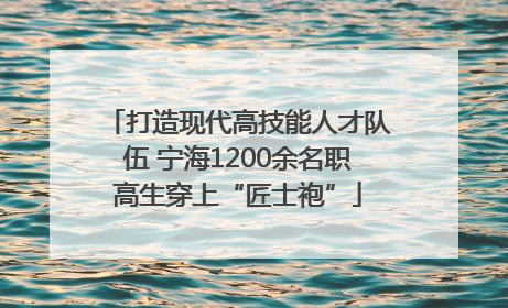 打造现代高技能人才队伍 宁海1200余名职高生穿上“匠士袍”