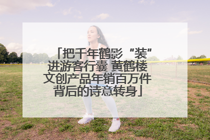 把千年鹤影“装”进游客行囊 黄鹤楼文创产品年销百万件背后的诗意转身