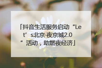 抖音生活服务启动“Let’s北京·夜京城2.0”活动，助燃夜经济