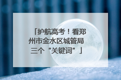 护航高考！看郑州市金水区城管局三个“关键词”