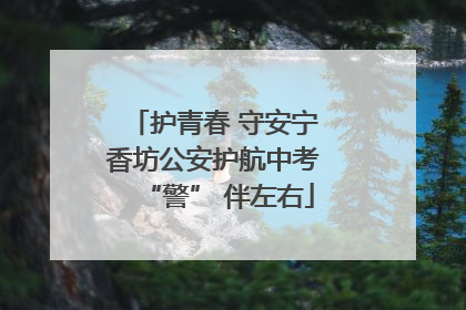 护青春 守安宁 香坊公安护航中考 “警” 伴左右