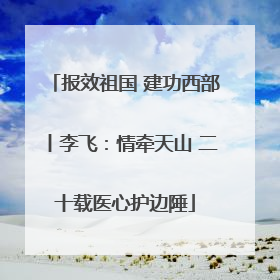 报效祖国 建功西部丨李飞：情牵天山 二十载医心护边陲