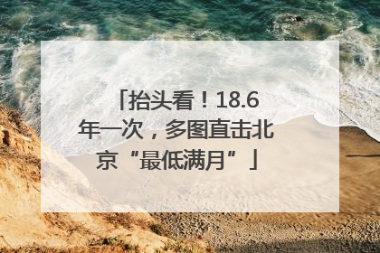 抬头看！18.6年一次，多图直击北京“最低满月”