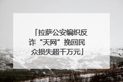 拉萨公安编织反诈“天网”挽回民众损失超千万元