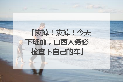 拔掉！拔掉！今天下班前，山西人务必检查下自己的车