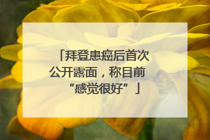 拜登患癌后首次公开露面，称目前“感觉很好”
