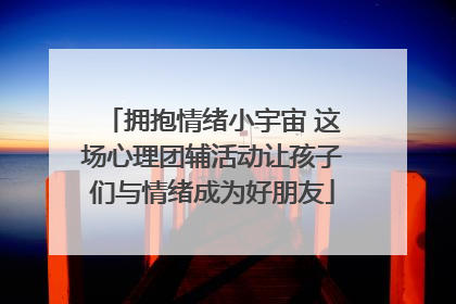 拥抱情绪小宇宙 这场心理团辅活动让孩子们与情绪成为好朋友