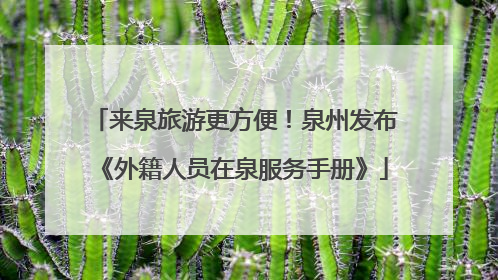 来泉旅游更方便！泉州发布《外籍人员在泉服务手册》