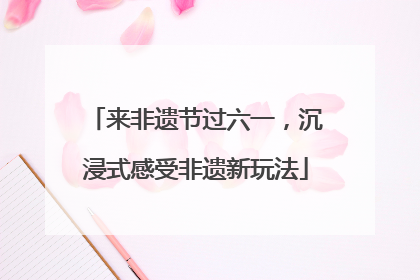 来非遗节过六一，沉浸式感受非遗新玩法