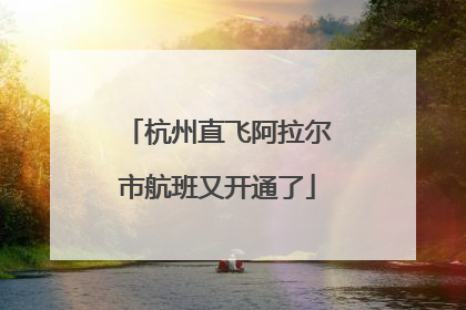 杭州直飞阿拉尔市航班又开通了