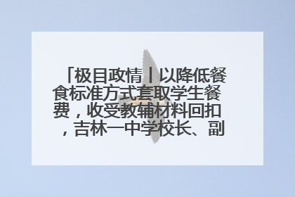 极目政情丨以降低餐食标准方式套取学生餐费，收受教辅材料回扣，吉林一中学校长、副校长均被“双开”