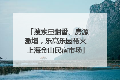 搜索量翻番、房源激增，乐高乐园带火上海金山民宿市场