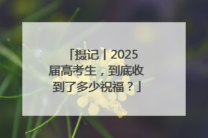 摄记丨2025届高考生，到底收到了多少祝福？