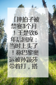 摔拍子被禁赛3个月！王楚钦6年后回应：当时上头了！称巴黎奥运被孙颖莎带着打，搭档8年“一个眼神就能懂”