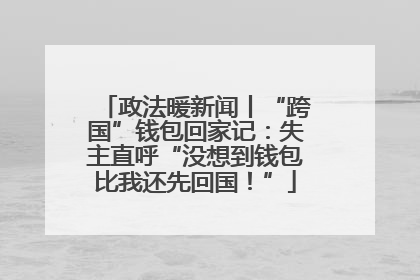 政法暖新闻丨“跨国”钱包回家记：失主直呼“没想到钱包比我还先回国！”