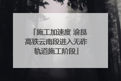 施工加速度 渝昆高铁云南段进入无砟轨道施工阶段