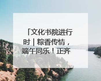 文化书院进行时｜粽香传情，端午同乐！正齐社区开展端午包粽子大赛