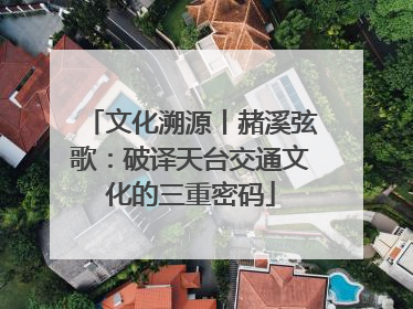 文化溯源丨赭溪弦歌：破译天台交通文化的三重密码