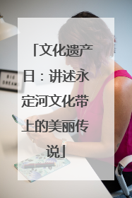 文化遗产日：讲述永定河文化带上的美丽传说