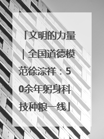 文明的力量｜全国道德模范徐淙祥：50余年躬身科技种粮一线