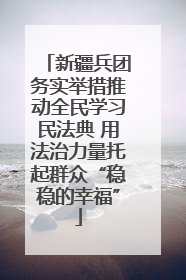 新疆兵团务实举措推动全民学习民法典 用法治力量托起群众“稳稳的幸福”