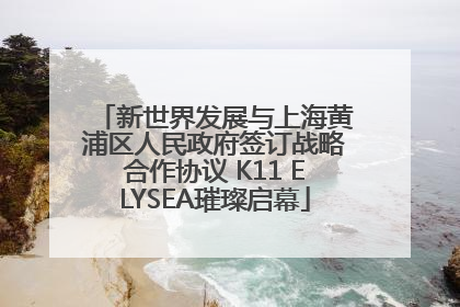 新世界发展与上海黄浦区人民政府签订战略合作协议 K11 ELYSEA璀璨启幕