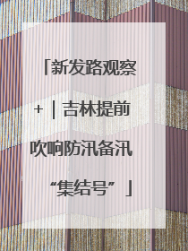 新发路观察+｜吉林提前吹响防汛备汛“集结号”