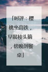 时评：樱桃坐高铁，早晨枝头摘，傍晚到餐桌