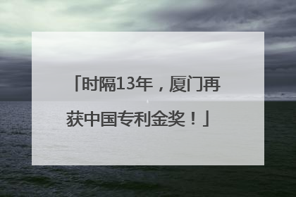 时隔13年，厦门再获中国专利金奖！