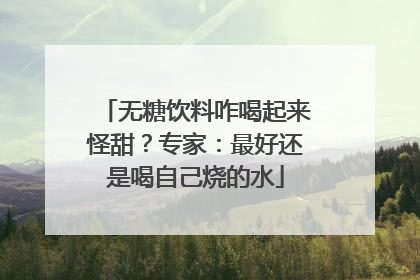 无糖饮料咋喝起来怪甜？专家：最好还是喝自己烧的水