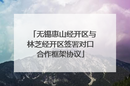 无锡惠山经开区与林芝经开区签署对口合作框架协议