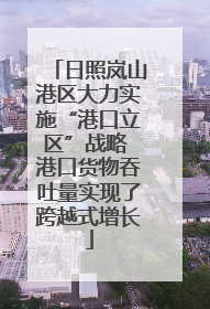 日照岚山港区大力实施“港口立区”战略 港口货物吞吐量实现了跨越式增长