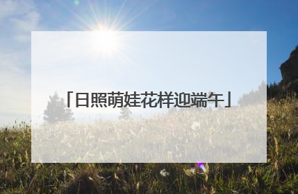 日照萌娃花样迎端午