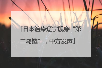 日本渲染辽宁舰穿“第二岛链”，中方发声