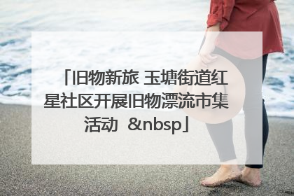 旧物新旅 玉塘街道红星社区开展旧物漂流市集活动   